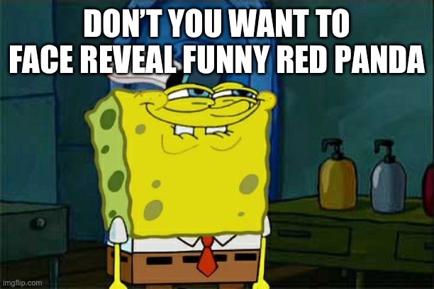 This is a challenge | DON’T YOU WANT TO FACE REVEAL FUNNY RED PANDA | image tagged in memes,don't you squidward | made w/ Imgflip meme maker