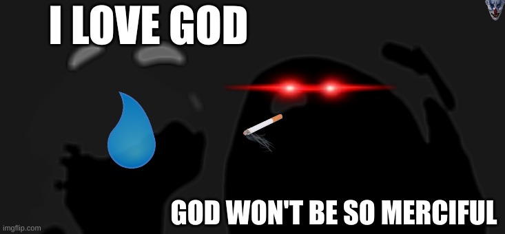 why is evil girment so evil? | I LOVE GOD; GOD WON'T BE SO MERCIFUL | image tagged in memes,evil kermit | made w/ Imgflip meme maker