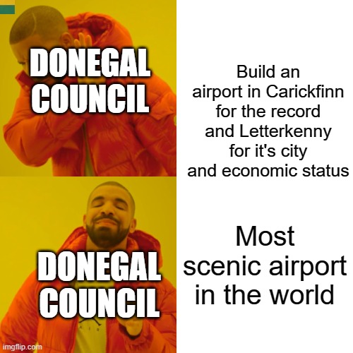 They contribute a few million in tax to the economy that's it lol | DONEGAL COUNCIL; Build an airport in Carickfinn for the record and Letterkenny for it's city and economic status; Most scenic airport in the world; DONEGAL
COUNCIL | image tagged in memes,drake hotline bling,ireland | made w/ Imgflip meme maker