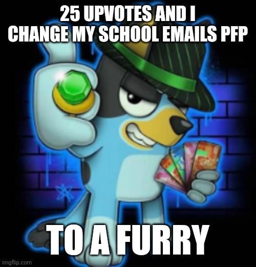 PLEASE DONT UPVOTE NONONONO WAOTWAITWIATJHERYDHD | 25 UPVOTES AND I CHANGE MY SCHOOL EMAILS PFP; TO A FURRY | image tagged in gangsta bluey | made w/ Imgflip meme maker