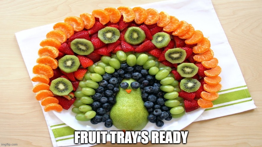 Fruit Anyone? | FRUIT TRAY'S READY | image tagged in food,fruit | made w/ Imgflip meme maker
