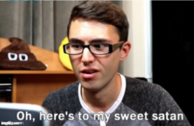 oh heres to my sweet satan | image tagged in oh heres to my sweet satan | made w/ Imgflip meme maker