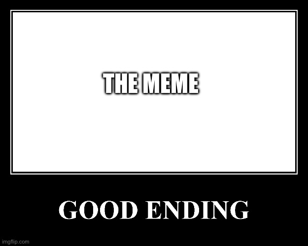 The Good Ending | THE MEME | image tagged in the good ending | made w/ Imgflip meme maker