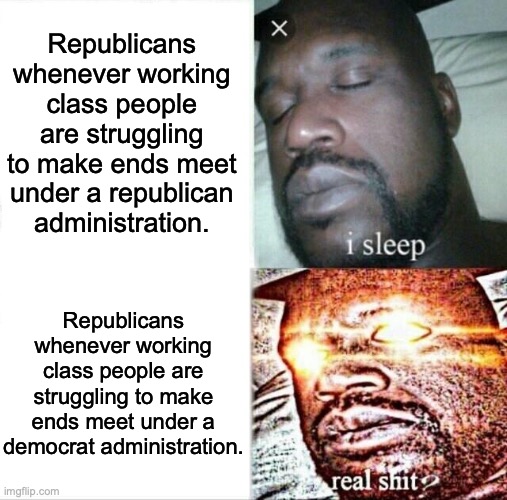 Sleeping Shaq Meme | Republicans whenever working class people are struggling to make ends meet under a republican administration. Republicans whenever working c | image tagged in memes,sleeping shaq | made w/ Imgflip meme maker