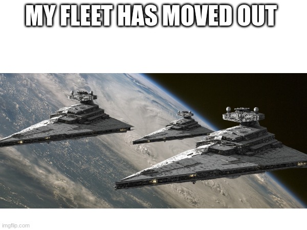 MY FLEET HAS MOVED OUT | made w/ Imgflip meme maker