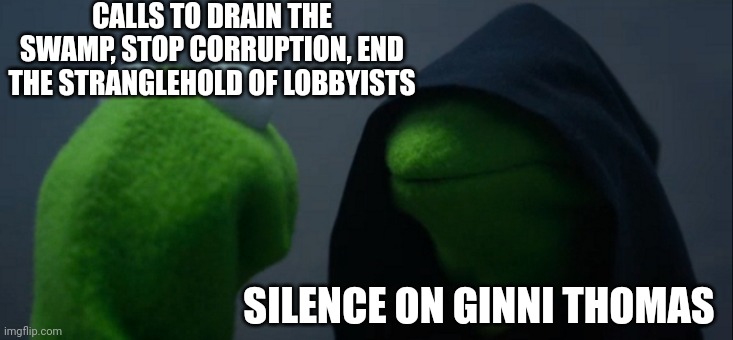 Guess who | CALLS TO DRAIN THE SWAMP, STOP CORRUPTION, END THE STRANGLEHOLD OF LOBBYISTS; SILENCE ON GINNI THOMAS | image tagged in memes,evil kermit | made w/ Imgflip meme maker