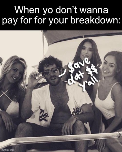 Lil Dickey save dat money | When yo don’t wanna pay for for your breakdown: | image tagged in lil dickey save dat money | made w/ Imgflip meme maker