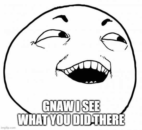 i see what you did there | GNAW I SEE WHAT YOU DID THERE | image tagged in i see what you did there | made w/ Imgflip meme maker