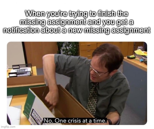 One Crisis at a Time | When you're trying to finish the missing assignment and you get a notification about a new missing assignment | image tagged in one crisis at a time | made w/ Imgflip meme maker