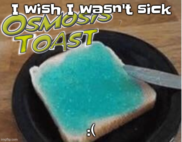AAAA | I wish I wasn't sick; :( | made w/ Imgflip meme maker
