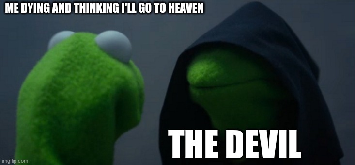 my friend Serenity made this btw | ME DYING AND THINKING I'LL GO TO HEAVEN; THE DEVIL | image tagged in memes,evil kermit | made w/ Imgflip meme maker