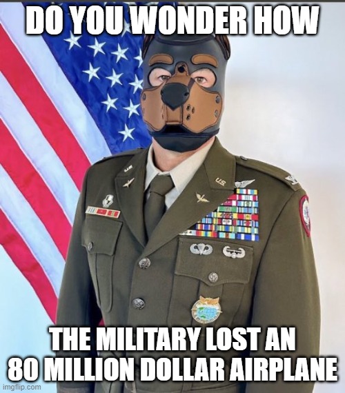 Woke Military | DO YOU WONDER HOW; THE MILITARY LOST AN 80 MILLION DOLLAR AIRPLANE | image tagged in woke military | made w/ Imgflip meme maker