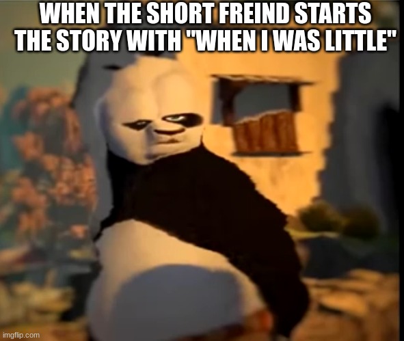 Imagine Being Short (*-*) | WHEN THE SHORT FREIND STARTS THE STORY WITH "WHEN I WAS LITTLE" | image tagged in po wut | made w/ Imgflip meme maker