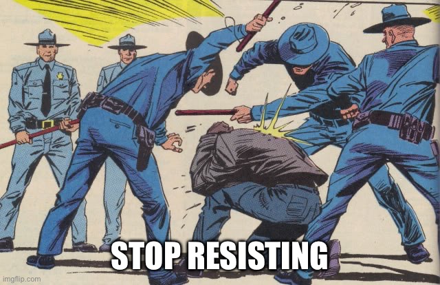 Police Brutality | STOP RESISTING | image tagged in police brutality | made w/ Imgflip meme maker