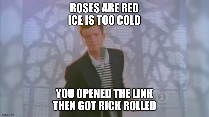 Rickroll | ROSES ARE RED
ICE IS TOO COLD YOU OPENED THE LINK
THEN GOT RICK ROLLED | image tagged in rick roll,roses are red,poetry | made w/ Imgflip meme maker