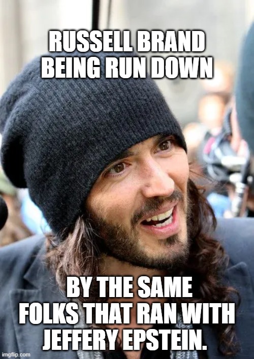 Russell brand | RUSSELL BRAND BEING RUN DOWN; BY THE SAME FOLKS THAT RAN WITH JEFFERY EPSTEIN. | image tagged in russell brand | made w/ Imgflip meme maker