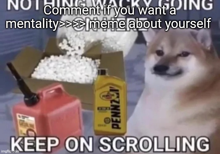 Keep scrolling | Comment if you want a mentality>>>> meme about yourself | image tagged in keep scrolling | made w/ Imgflip meme maker