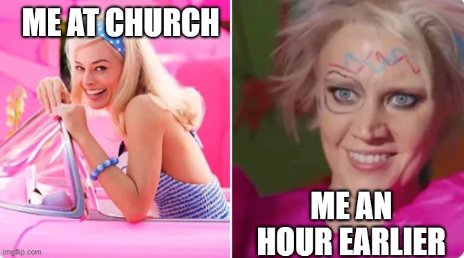 barbie vs weird barbie | ME AT CHURCH; ME AN HOUR EARLIER | image tagged in barbie vs weird barbie,church,relatable | made w/ Imgflip meme maker