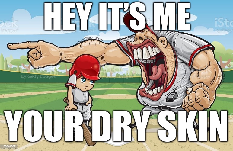 P | HEY IT’S ME; YOUR DRY SKIN | image tagged in baseball coach yelling at kid | made w/ Imgflip meme maker