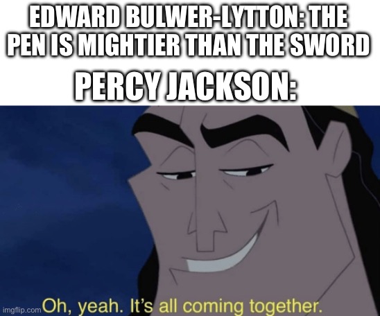 Percy’s motivation | EDWARD BULWER-LYTTON: THE PEN IS MIGHTIER THAN THE SWORD; PERCY JACKSON: | image tagged in it's all coming together | made w/ Imgflip meme maker