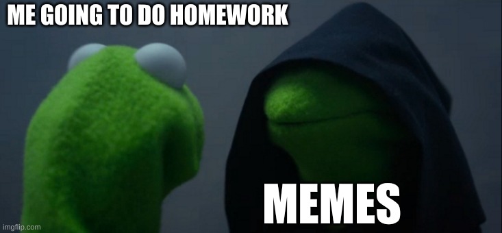 i need memes | ME GOING TO DO HOMEWORK; MEMES | image tagged in memes,evil kermit | made w/ Imgflip meme maker