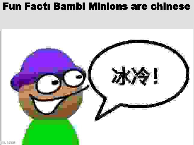 I'm Not lying I'm Serious! | Fun Fact: Bambi Minions are chinese | image tagged in asian,china,memes,funny,bambi | made w/ Imgflip meme maker