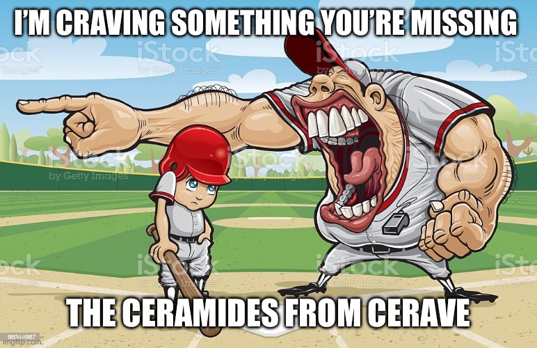 Baseball coach yelling at kid | I’M CRAVING SOMETHING YOU’RE MISSING THE CERAMIDES FROM CERAVE | image tagged in baseball coach yelling at kid | made w/ Imgflip meme maker
