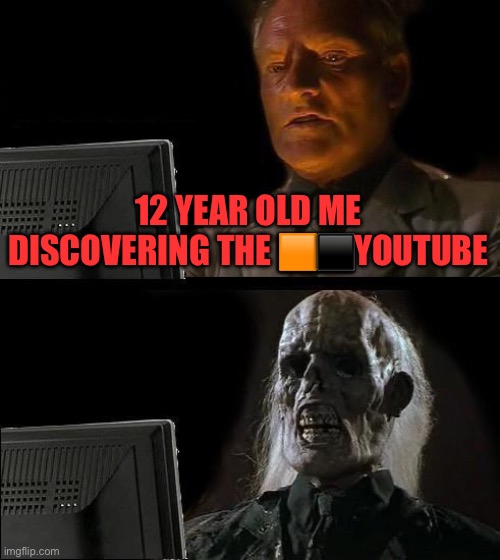 hornnumb | 12 YEAR OLD ME DISCOVERING THE 🟧⬛️YOUTUBE | image tagged in memes,i'll just wait here,fresh memes,funny | made w/ Imgflip meme maker