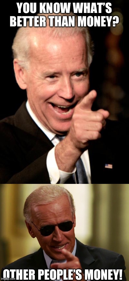 Russia, China, Ukraine, Iran, the American taxpayer. It’s all good. | YOU KNOW WHAT’S BETTER THAN MONEY? OTHER PEOPLE’S MONEY! | image tagged in smilin biden,funny memes,politics,government corruption,treason,liberal hypocrisy | made w/ Imgflip meme maker