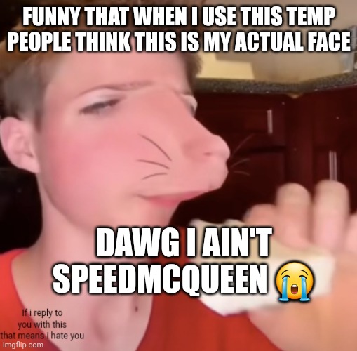 Speedmc queen | FUNNY THAT WHEN I USE THIS TEMP PEOPLE THINK THIS IS MY ACTUAL FACE; DAWG I AIN'T SPEEDMCQUEEN 😭 | image tagged in speedmc queen | made w/ Imgflip meme maker