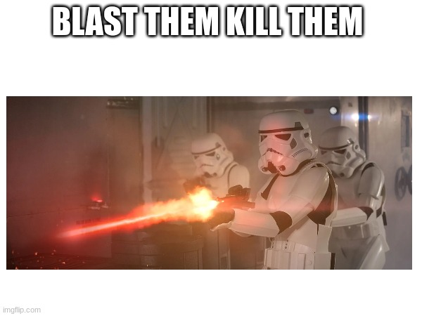 BLAST THEM KILL THEM | made w/ Imgflip meme maker