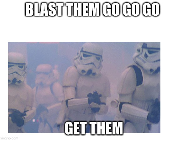 BLAST THEM GO GO GO; GET THEM | made w/ Imgflip meme maker