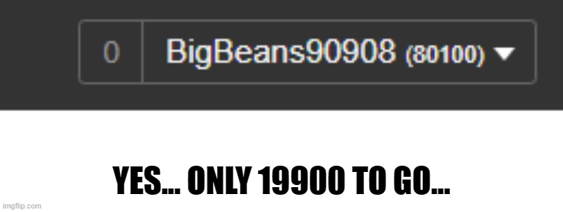 . | YES... ONLY 19900 TO GO... | made w/ Imgflip meme maker