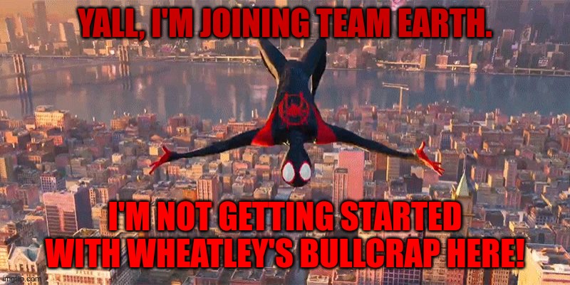 Miles Jumping Down | YALL, I'M JOINING TEAM EARTH. I'M NOT GETTING STARTED WITH WHEATLEY'S BULLCRAP HERE! | image tagged in miles jumping down | made w/ Imgflip meme maker
