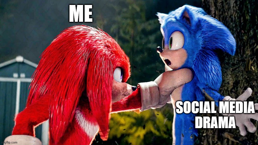 How I handle Social Media drama... | ME; SOCIAL MEDIA
DRAMA | image tagged in sonic the hedgehog,sonic the hedgehog 2,sonic movie,social media,funny memes,memes | made w/ Imgflip meme maker
