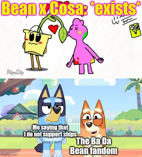 I hate these kind of stuff | Bean x Cosa: *exists*; Me saying that I do not support ships; The Ba Da Bean fandom | image tagged in bluey unimpressed bingo happy,memes,bluey,ba da bean,funny,shipping | made w/ Imgflip meme maker