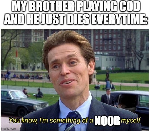 You know, I'm something of a _ myself | MY BROTHER PLAYING COD AND HE JUST DIES EVERYTIME:; NOOB | image tagged in you know i'm something of a _ myself | made w/ Imgflip meme maker