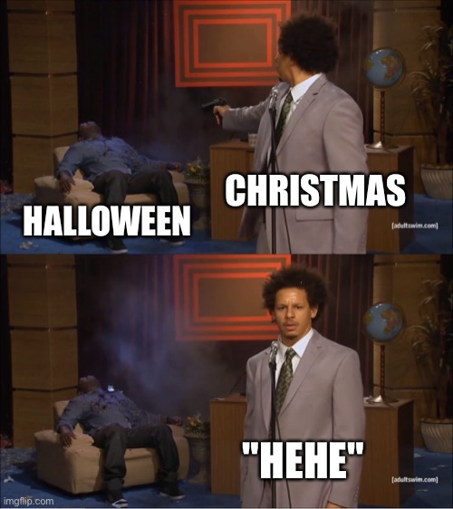 November 1st be like | CHRISTMAS; HALLOWEEN; "HEHE" | image tagged in memes,who killed hannibal | made w/ Imgflip meme maker