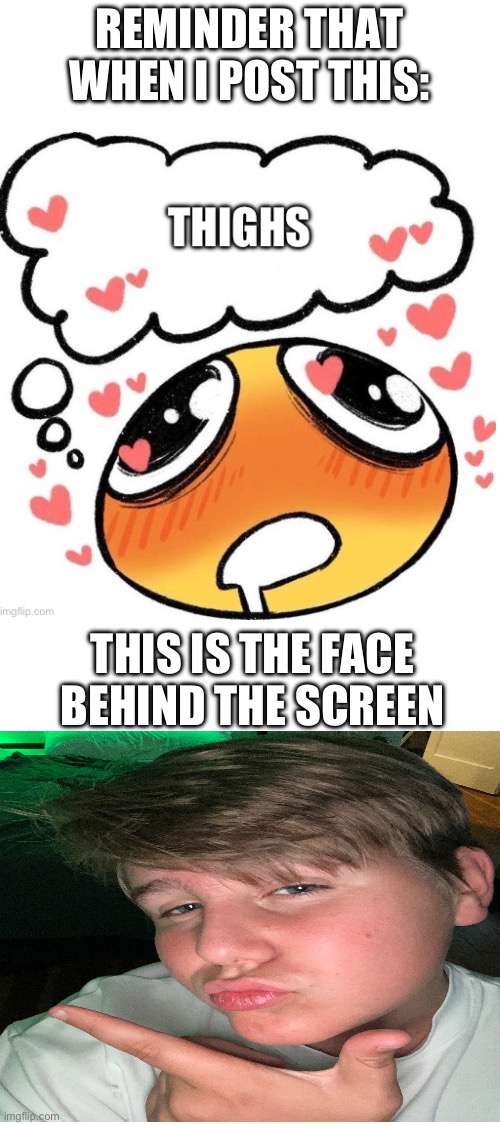 REMINDER THAT WHEN I POST THIS:; THIS IS THE FACE BEHIND THE SCREEN | made w/ Imgflip meme maker