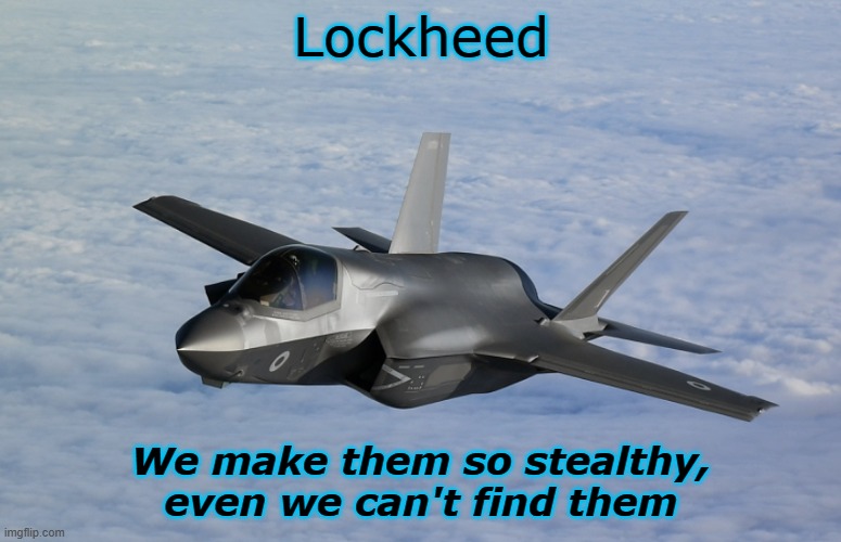 F35 | Lockheed; We make them so stealthy, even we can't find them | image tagged in f35 | made w/ Imgflip meme maker