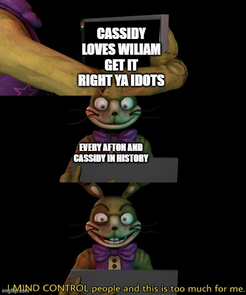 true tho | CASSIDY LOVES WILIAM GET IT RIGHT YA IDOTS; EVERY AFTON AND CASSIDY IN HISTORY | image tagged in spring trap needs help | made w/ Imgflip meme maker