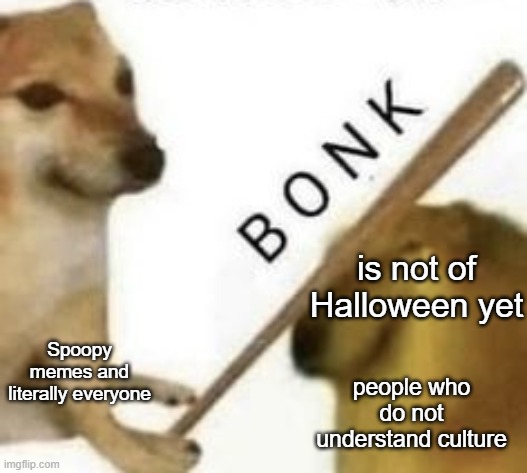 it is SPOOPY MONTH | is not of Halloween yet; Spoopy memes and literally everyone; people who do not understand culture | image tagged in bonk,spoopy | made w/ Imgflip meme maker