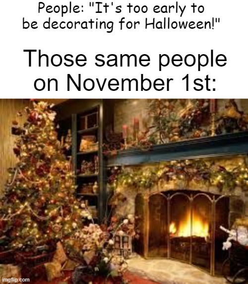 I already have Halloween decorations up | People: "It's too early to be decorating for Halloween!"; Those same people on November 1st: | image tagged in blank white template,christmas decor | made w/ Imgflip meme maker