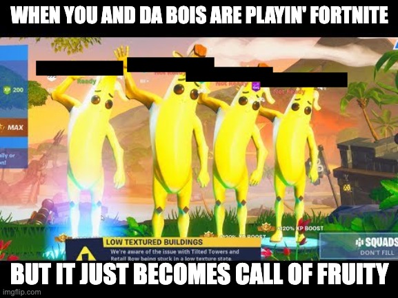 my dad came up with this | WHEN YOU AND DA BOIS ARE PLAYIN' FORTNITE; BUT IT JUST BECOMES CALL OF FRUITY | image tagged in call of duty,fortnite,peely | made w/ Imgflip meme maker