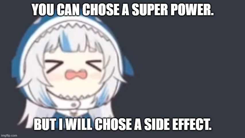 gawr gura in distress | YOU CAN CHOSE A SUPER POWER. BUT I WILL CHOSE A SIDE EFFECT. | image tagged in gawr gura in distress | made w/ Imgflip meme maker