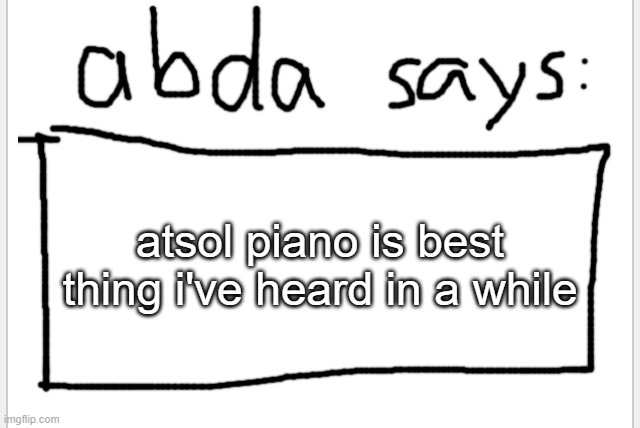 >W< | atsol piano is best thing i've heard in a while | image tagged in anotherbadlydrawnaxolotl s announcement temp | made w/ Imgflip meme maker