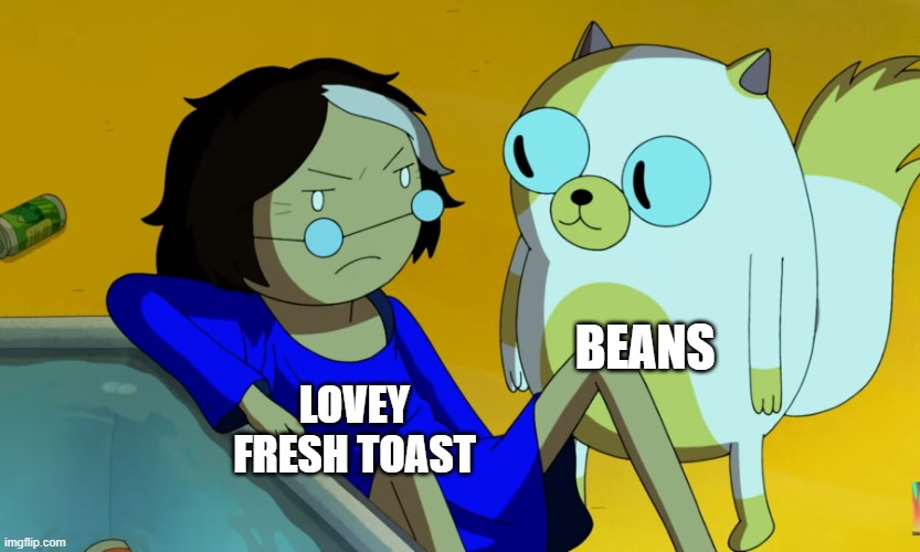 British Food | BEANS; LOVEY FRESH TOAST | image tagged in me and the cat,food | made w/ Imgflip meme maker