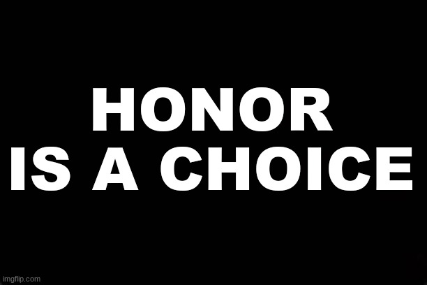 HONOR IS A CHOICE | HONOR
IS A CHOICE | image tagged in honor,choices | made w/ Imgflip meme maker