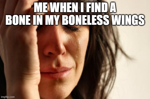 They're supposed to be boneless for a reason | ME WHEN I FIND A BONE IN MY BONELESS WINGS | image tagged in memes,first world problems | made w/ Imgflip meme maker