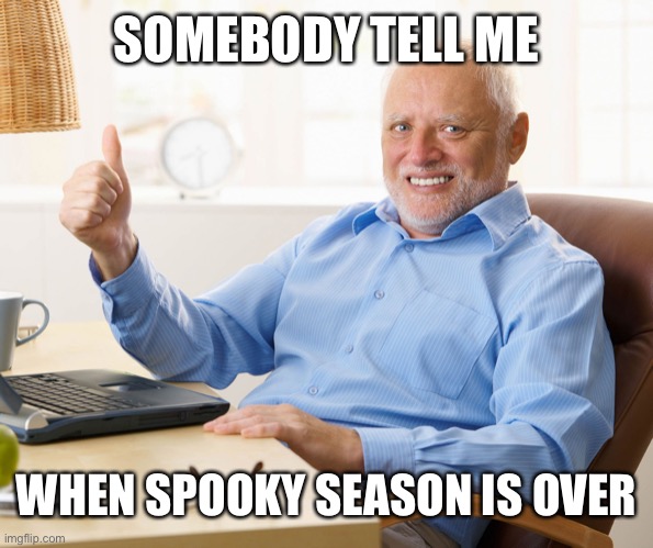 Nothing against it, it’s just annoying how every meme is just: OoH iTs SpOoKy SeAsOn | SOMEBODY TELL ME; WHEN SPOOKY SEASON IS OVER | image tagged in hide the pain harold | made w/ Imgflip meme maker